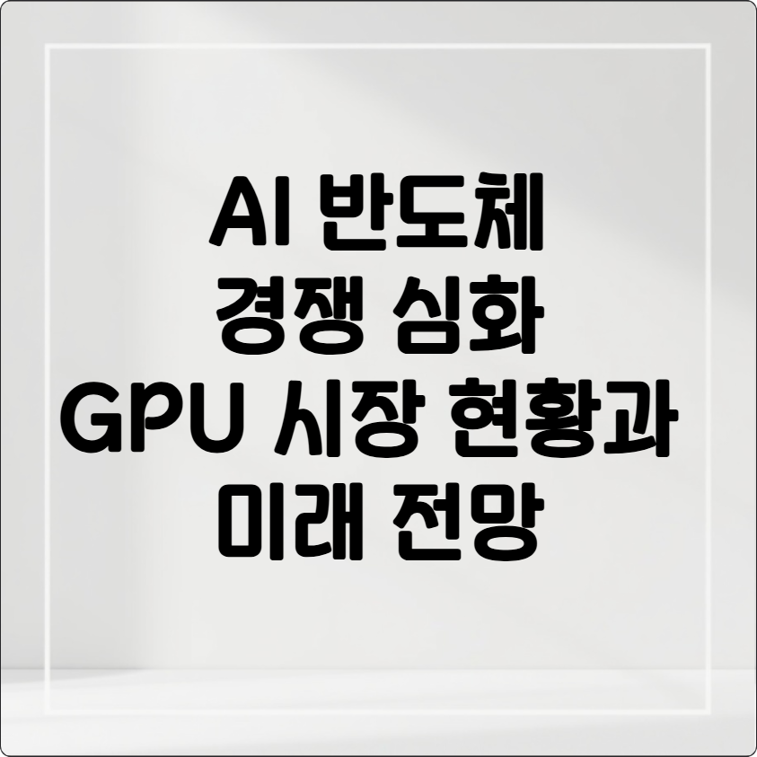 AI 반도체 경쟁 심화 GPU 시장 현황과 미래 전망